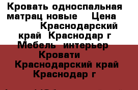 Кровать односпальная  матрац новые  › Цена ­ 4 000 - Краснодарский край, Краснодар г. Мебель, интерьер » Кровати   . Краснодарский край,Краснодар г.